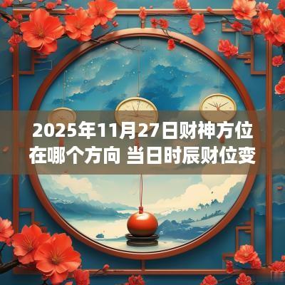 2025年11月27日财神方位在哪个方向 当日时辰财位变化表 2025年11月27日财神方位在哪个方向 当日时辰财位变化表
