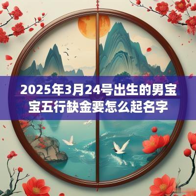 2025年3月24号出生的男宝宝五行缺金要怎么起名字