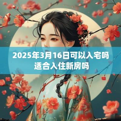 2025年3月16日可以入宅吗 适合入住新房吗