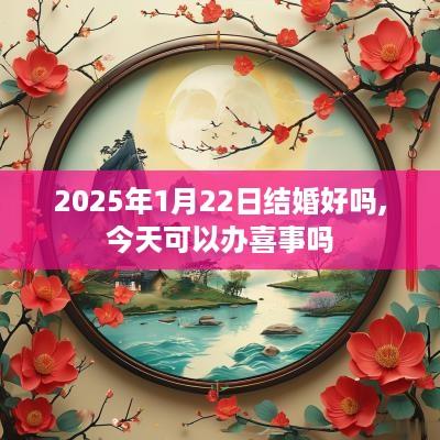 2025年1月22日结婚好吗,今天可以办喜事吗