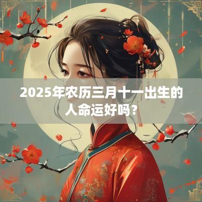2025年农历三月十一出生的人命运好吗？