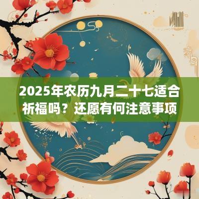 2025年农历九月二十七适合祈福吗？还愿有何注意事项？