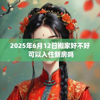 2025年6月12日搬家好不好 可以入住新房吗