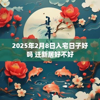 2025年2月8日入宅日子好吗 迁新居好不好