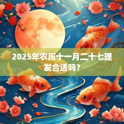 2025年农历十一月二十七理发合适吗？