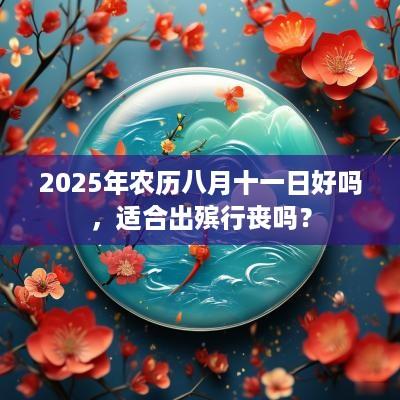 2025年农历八月十一日好吗，适合出殡行丧吗？