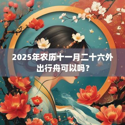 2025年农历十一月二十六外出行舟可以吗？