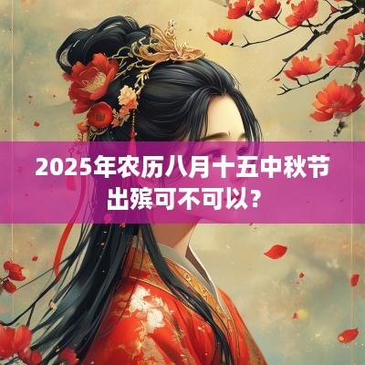 2025年农历八月十五中秋节出殡可不可以？