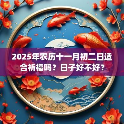 2025年农历十一月初二日适合祈福吗？日子好不好？