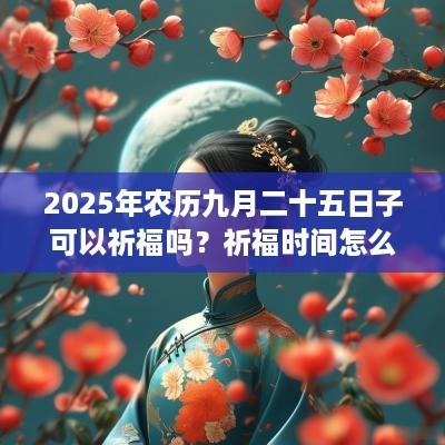 2025年农历九月二十五日子可以祈福吗？祈福时间怎么选？