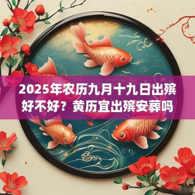 2025年农历九月十九日出殡好不好？黄历宜出殡安葬吗？