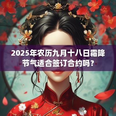 2025年农历九月十八日霜降节气适合签订合约吗？