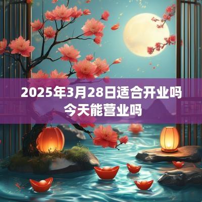 2025年3月28日适合开业吗 今天能营业吗
