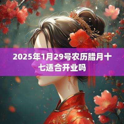 2025年1月29号农历腊月十七适合开业吗