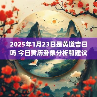 2025年1月23日是黄道吉日吗 今日黄历卦象分析和建议