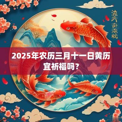 2025年农历三月十一日黄历宜祈福吗？