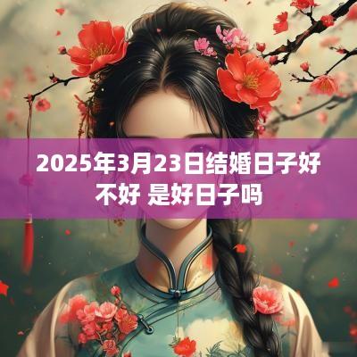2025年3月23日结婚日子好不好 是好日子吗