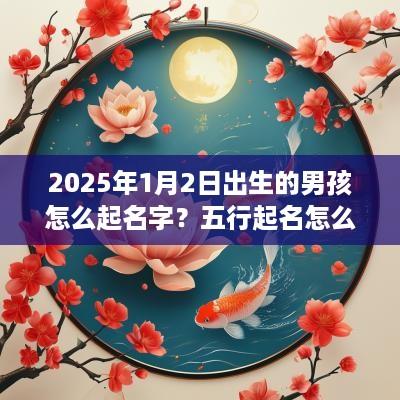2025年1月2日出生的男孩怎么起名字？五行起名怎么取？
