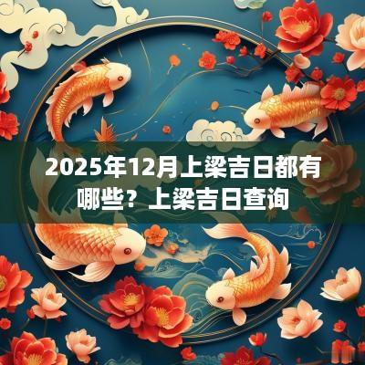 2025年12月上梁吉日都有哪些？上梁吉日查询