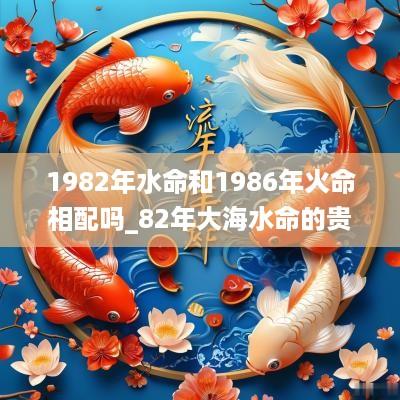 1982年水命和1986年火命相配吗_82年大海水命的贵人