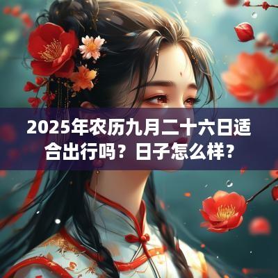 2025年农历九月二十六日适合出行吗？日子怎么样？