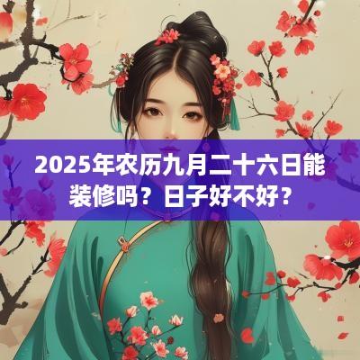 2025年农历九月二十六日能装修吗？日子好不好？