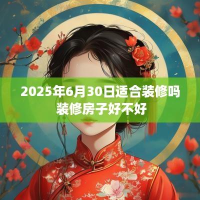 2025年6月30日适合装修吗 装修房子好不好