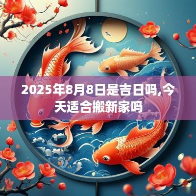 2025年8月8日是吉日吗,今天适合搬新家吗