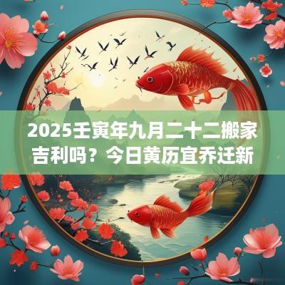 2025壬寅年九月二十二搬家吉利吗？今日黄历宜乔迁新居吗