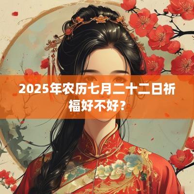 2025年农历七月二十二日祈福好不好？