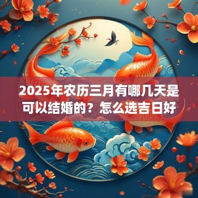 2025年农历三月有哪几天是可以结婚的？怎么选吉日好？
