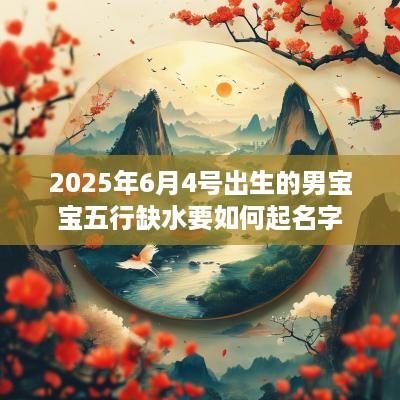 2025年6月4号出生的男宝宝五行缺水要如何起名字