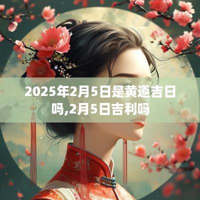 2025年2月5日是黄道吉日吗,2月5日吉利吗