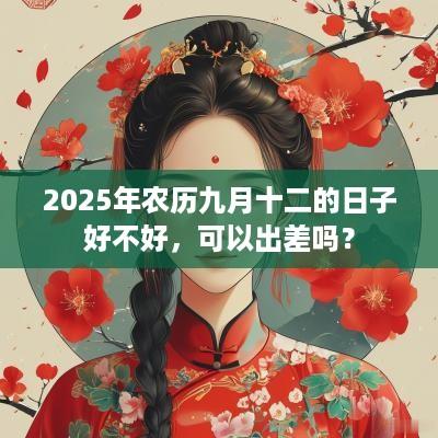 2025年农历九月十二的日子好不好，可以出差吗？