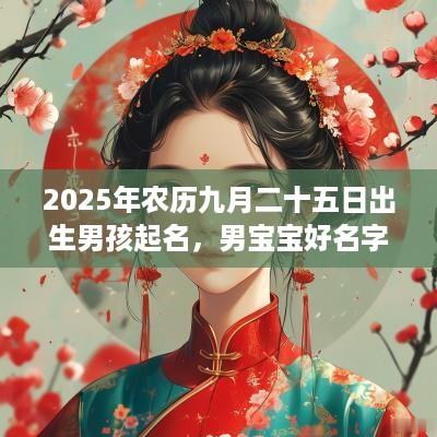 2025年农历九月二十五日出生男孩起名，男宝宝好名字大全