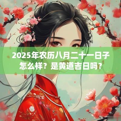 2025年农历八月二十一日子怎么样？是黄道吉日吗？