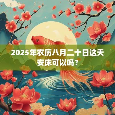 2025年农历八月二十日这天安床可以吗？