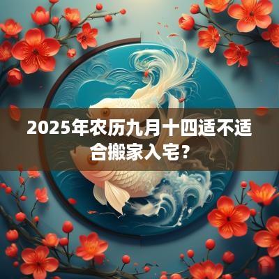 2025年农历九月十四适不适合搬家入宅？