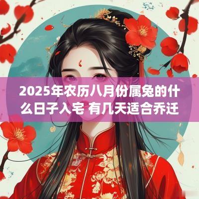 2025年农历八月份属兔的什么日子入宅 有几天适合乔迁