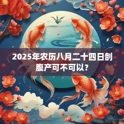 2025年农历八月二十四日剖腹产可不可以？