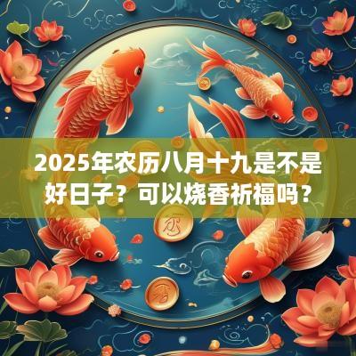 2025年农历八月十九是不是好日子？可以烧香祈福吗？
