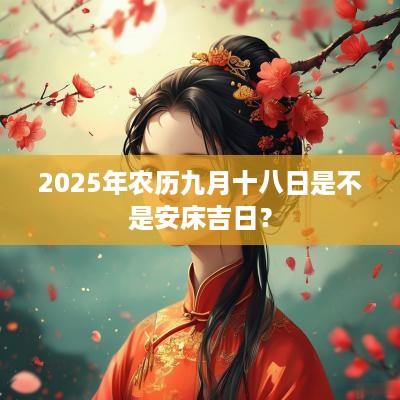2025年农历九月十八日是不是安床吉日？