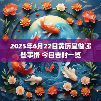 2025年6月22日黄历宜做哪些事情 今日吉时一览