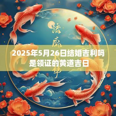 2025年5月26日结婚吉利吗 是领证的黄道吉日