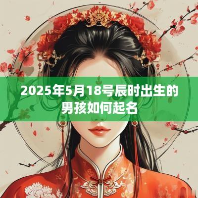 2025年5月18号辰时出生的男孩如何起名