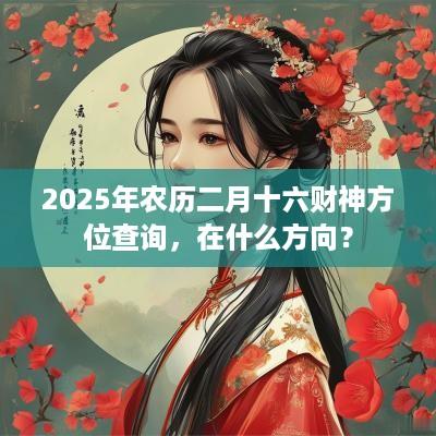 2025年农历二月十六财神方位查询，在什么方向？