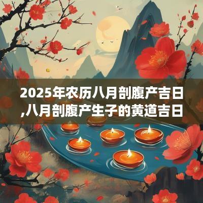 2025年农历八月剖腹产吉日,八月剖腹产生子的黄道吉日