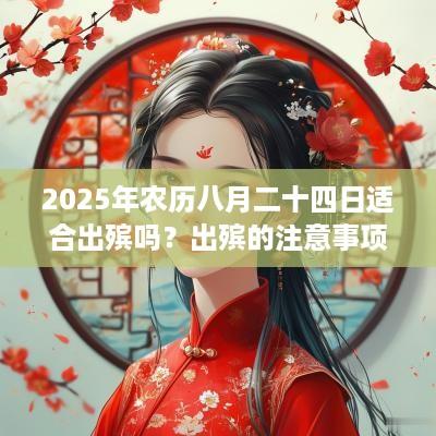 2025年农历八月二十四日适合出殡吗？出殡的注意事项是什么？