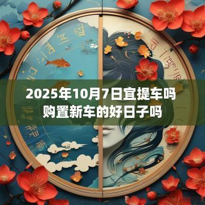 2025年10月7日宜提车吗 购置新车的好日子吗