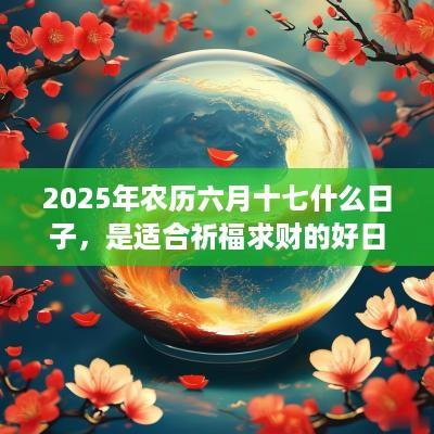 2025年农历六月十七什么日子，是适合祈福求财的好日子吗？